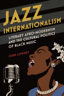 Jazz Internationalism : Literary Afro-Modernism and the Cultural Politics of Black Music