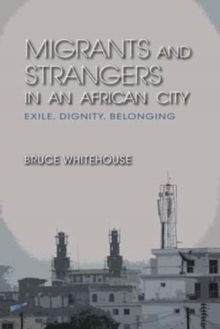 Migrants and Strangers in an African City : Exile, Dignity, Belonging, Paperback / softback Book Migrants and Strangers in an African City : Exile, Dignity, Belonging, Paperback / softback Book