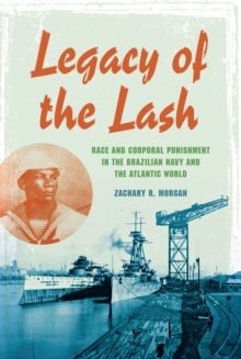 Legacy of the Lash : Race and Corporal Punishment in the Brazilian Navy and the Atlantic World