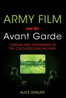 Army Film and the Avant Garde : Cinema and Experiment in the Czechoslovak Military