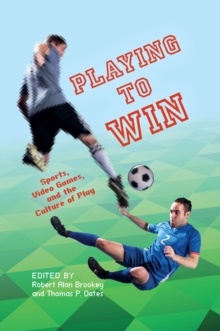 Playing to Win : Sports, Video Games, and the Culture of Play