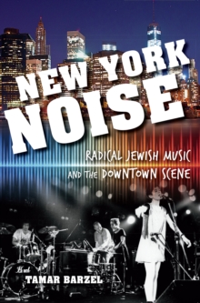 New York Noise : Radical Jewish Music and the Downtown Scene