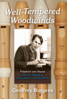 Well-Tempered Woodwinds : Friedrich von Huene and the Making of Early Music in a New World, Hardback Book Well-Tempered Woodwinds : Friedrich von Huene and the Making of Early Music in a New World, Hardback Book