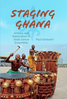 Staging Ghana : Artistry and Nationalism in State Dance Ensembles