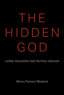 The Hidden God : Luther, Philosophy, and Political Theology, Hardback Book The Hidden God : Luther, Philosophy, and Political Theology, Hardback Book