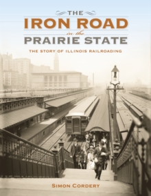 The Iron Road in the Prairie State : The Story of Illinois Railroading, Hardback Book The Iron Road in the Prairie State : The Story of Illinois Railroading, Hardback Book
