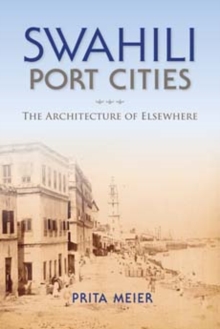 Swahili Port Cities : The Architecture of Elsewhere, Hardback Book Swahili Port Cities : The Architecture of Elsewhere, Hardback Book