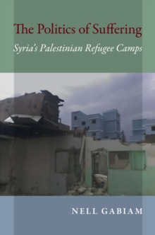 The Politics of Suffering : Syria's Palestinian Refugee Camps