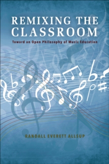 Remixing the Classroom : Toward an Open Philosophy of Music Education