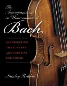 The Accompaniment in "Unaccompanied" Bach : Interpreting the Sonatas and Partitas for Violin