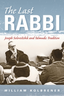 The Last Rabbi : Joseph Soloveitchik and Talmudic Tradition, Hardback Book The Last Rabbi : Joseph Soloveitchik and Talmudic Tradition, Hardback Book