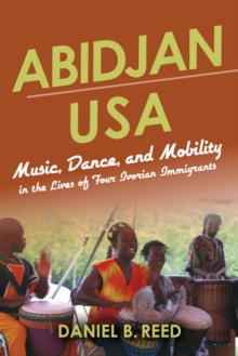 Abidjan USA : Music, Dance, and Mobility in the Lives of Four Ivorian Immigrants, Paperback / softback Book Abidjan USA : Music, Dance, and Mobility in the Lives of Four Ivorian Immigrants, Paperback / softback Book