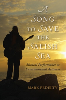 A Song to Save the Salish Sea : Musical Performance as Environmental Activism, Hardback Book A Song to Save the Salish Sea : Musical Performance as Environmental Activism, Hardback Book