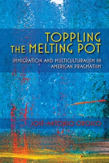 Toppling the Melting Pot : Immigration and Multiculturalism in American Pragmatism, Paperback / softback Book Toppling the Melting Pot : Immigration and Multiculturalism in American Pragmatism, Paperback / softback Book