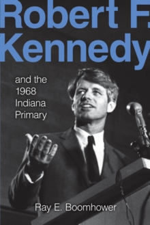 Robert F. Kennedy and the 1968 Indiana Primary, Paperback / softback Book Robert F. Kennedy and the 1968 Indiana Primary, Paperback / softback Book