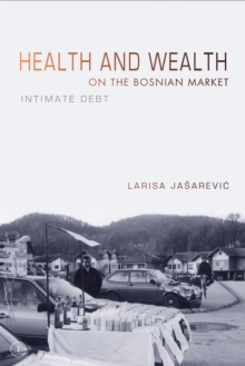 Health and Wealth on the Bosnian Market : Intimate Debt, Paperback / softback Book Health and Wealth on the Bosnian Market : Intimate Debt, Paperback / softback Book