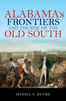 Alabama's Frontiers and the Rise of the Old South, Paperback / softback Book Alabama's Frontiers and the Rise of the Old South, Paperback / softback Book