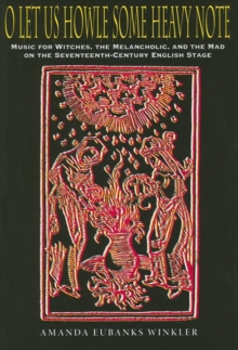 O Let Us Howle Some Heavy Note : Music for Witches, the Melancholic, and the Mad on the Seventeenth-Century English Stage