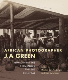 African Photographer J. A. Green : Reimagining the Indigenous and the Colonial