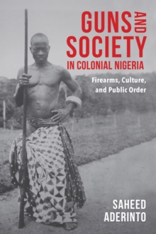 Guns and Society in Colonial Nigeria : Firearms, Culture, and Public Order, Paperback Book Guns and Society in Colonial Nigeria : Firearms, Culture, and Public Order, Paperback Book
