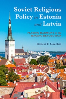 Soviet Religious Policy in Estonia and Latvia : Playing Harmony in the Singing Revolution