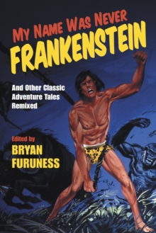 My Name Was Never Frankenstein : And Other Classic Adventure Tales Remixed