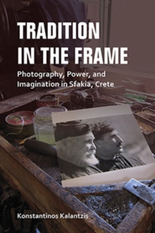 Tradition in the Frame : Photography, Power, and Imagination in Sfakia, Crete, Paperback / softback Book Tradition in the Frame : Photography, Power, and Imagination in Sfakia, Crete, Paperback / softback Book