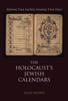 The Holocaust's Jewish Calendars : Keeping Time Sacred, Making Time Holy