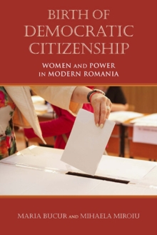 Birth of Democratic Citizenship : Women and Power in Modern Romania, Paperback / softback Book Birth of Democratic Citizenship : Women and Power in Modern Romania, Paperback / softback Book