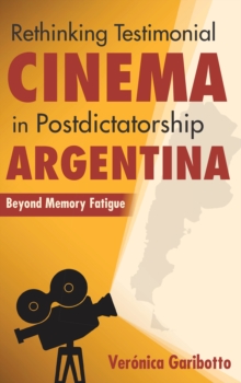 Rethinking Testimonial Cinema in Postdictatorship Argentina : Beyond Memory Fatigue