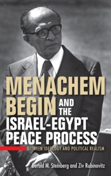 Menachem Begin and the Israel-Egypt Peace Process : Between Ideology and Political Realism