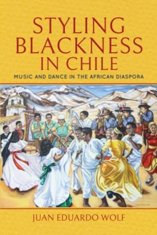 Styling Blackness in Chile : Music and Dance in the African Diaspora