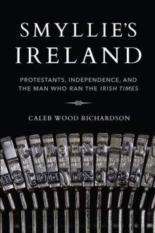 Smyllie's Ireland : Protestants, Independence, and the Man Who Ran the Irish Times