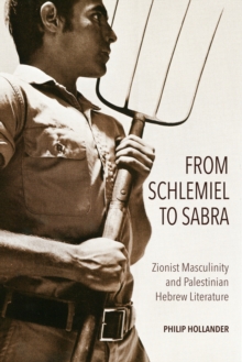 From Schlemiel to Sabra : Zionist Masculinity and Palestinian Hebrew Literature