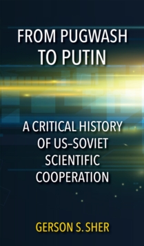 From Pugwash to Putin : A Critical History of US-Soviet Scientific Cooperation