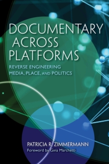 Documentary Across Platforms : Reverse Engineering Media, Place, and Politics