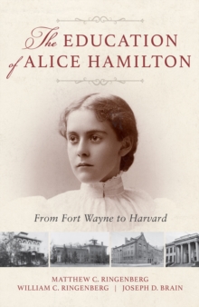 The Education of Alice Hamilton : From Fort Wayne to Harvard