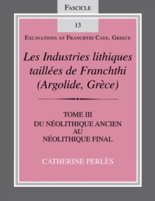 Les Industries lithiques taillees de Franchthi (Argolide, Grece), Volume 3 : Du Neolithique ancien au Neolithique final, Fascicle 13