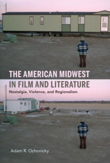 The American Midwest in Film and Literature : Nostalgia, Violence, and Regionalism