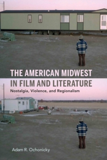 The American Midwest in Film and Literature : Nostalgia, Violence, and Regionalism