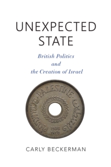 Unexpected State : British Politics and the Creation of Israel