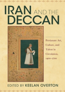 Iran and the Deccan : Persianate Art, Culture, and Talent in Circulation, 1400-1700