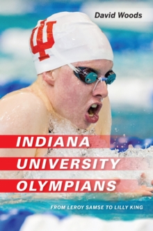Indiana University Olympians : From Leroy Samse to Lilly King, Hardback Book Indiana University Olympians : From Leroy Samse to Lilly King, Hardback Book