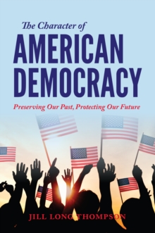 The Character of American Democracy : Preserving Our Past, Protecting Our Future