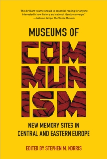 Museums of Communism : New Memory Sites in Central and Eastern Europe