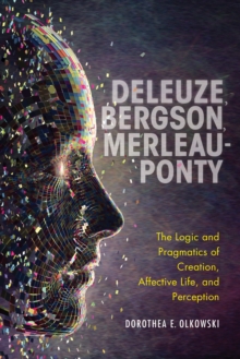 Deleuze, Bergson, Merleau-Ponty : The Logic and Pragmatics of Creation, Affective Life, and Perception