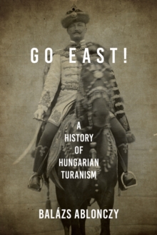 Go East! : A History of Hungarian Turanism