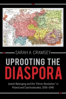 Uprooting the Diaspora : Jewish Belonging and the "Ethnic Revolution" in Poland and Czechoslovakia, 1936-1946