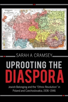 Uprooting the Diaspora : Jewish Belonging and the "Ethnic Revolution" in Poland and Czechoslovakia, 1936-1946