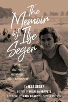 The Memoir of Ilse Seger : Wife, Mother, Hostage, Nazi Resister